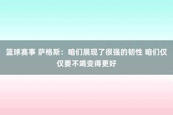 篮球赛事 萨格斯：咱们展现了很强的韧性 咱们仅仅要不竭变得更好