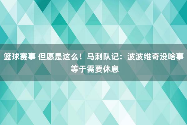 篮球赛事 但愿是这么！马刺队记：波波维奇没啥事 等于需要休息