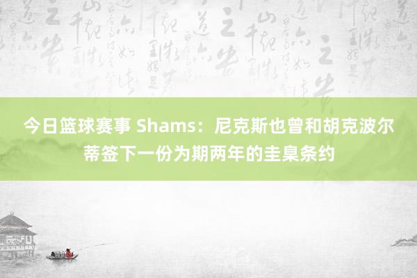 今日篮球赛事 Shams：尼克斯也曾和胡克波尔蒂签下一份为期两年的圭臬条约