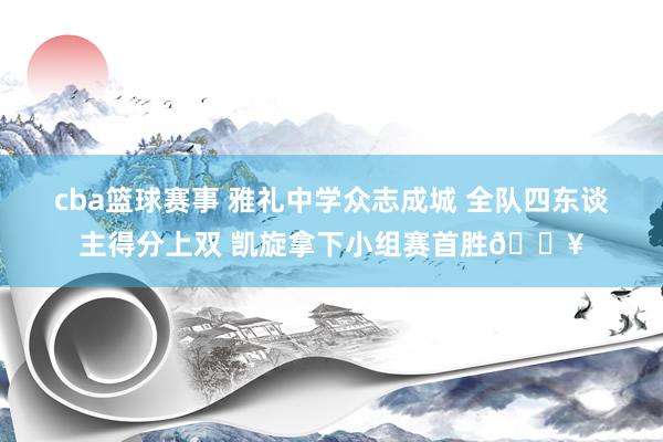 cba篮球赛事 雅礼中学众志成城 全队四东谈主得分上双 凯旋拿下小组赛首胜🔥