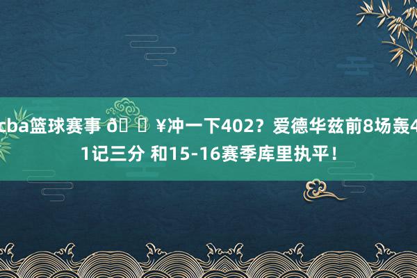 cba篮球赛事 💥冲一下402？爱德华兹前8场轰41记三分 和15-16赛季库里执平！