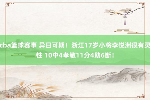 cba篮球赛事 异日可期！浙江17岁小将李悦洲很有灵性 10中4孝敬11分4助6断！