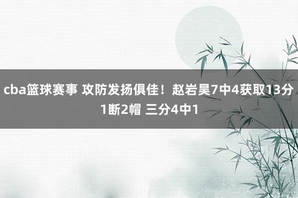 cba篮球赛事 攻防发扬俱佳！赵岩昊7中4获取13分1断2帽 三分4中1