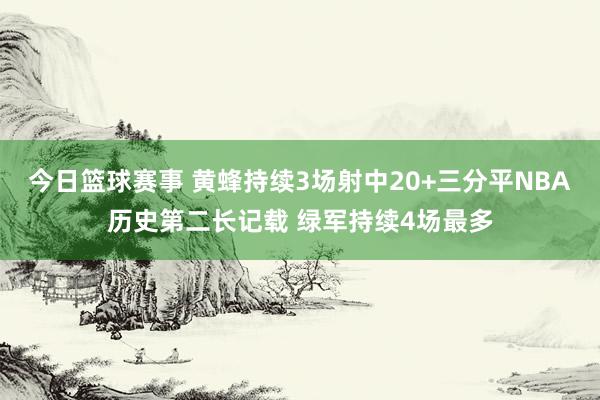 今日篮球赛事 黄蜂持续3场射中20+三分平NBA历史第二长记载 绿军持续4场最多