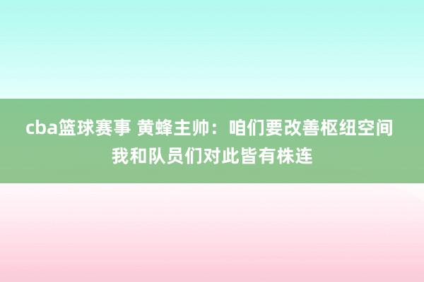 cba篮球赛事 黄蜂主帅：咱们要改善枢纽空间 我和队员们对此皆有株连