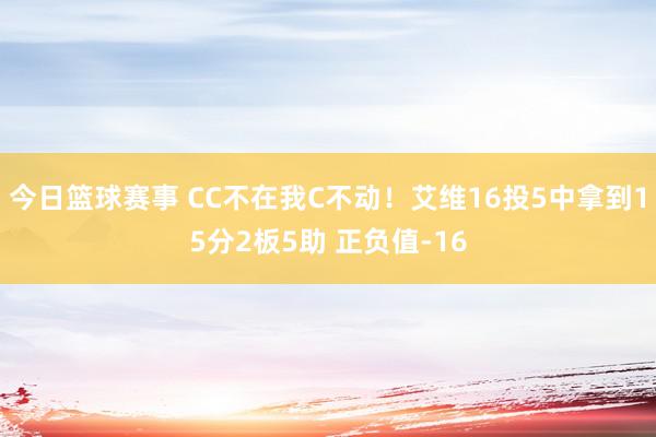 今日篮球赛事 CC不在我C不动！艾维16投5中拿到15分2板5助 正负值-16