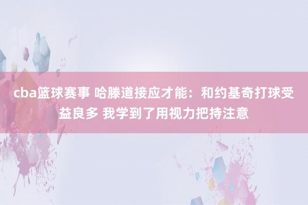 cba篮球赛事 哈滕道接应才能：和约基奇打球受益良多 我学到了用视力把持注意