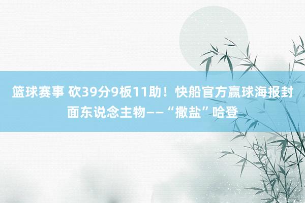 篮球赛事 砍39分9板11助！快船官方赢球海报封面东说念主物——“撒盐”哈登