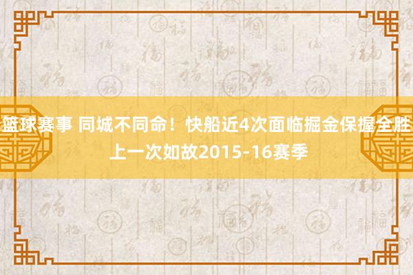 篮球赛事 同城不同命！快船近4次面临掘金保握全胜 上一次如故2015-16赛季