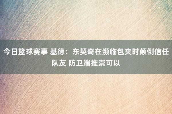 今日篮球赛事 基德：东契奇在濒临包夹时颠倒信任队友 防卫端推崇可以