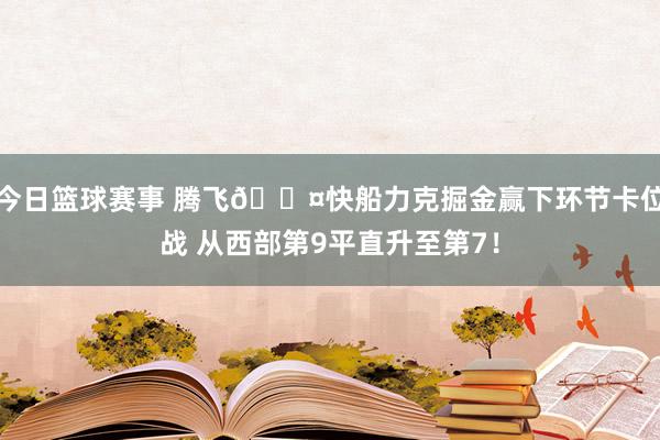 今日篮球赛事 腾飞😤快船力克掘金赢下环节卡位战 从西部第9平直升至第7！