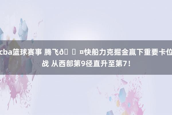 cba篮球赛事 腾飞😤快船力克掘金赢下重要卡位战 从西部第9径直升至第7！