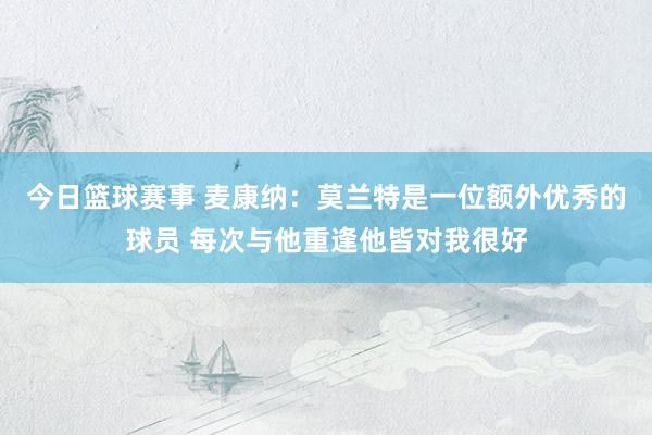 今日篮球赛事 麦康纳：莫兰特是一位额外优秀的球员 每次与他重逢他皆对我很好