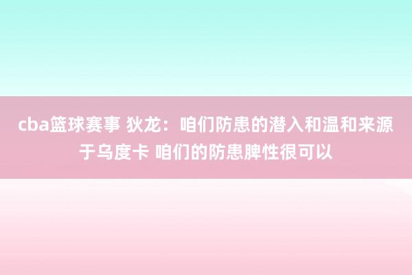 cba篮球赛事 狄龙：咱们防患的潜入和温和来源于乌度卡 咱们的防患脾性很可以