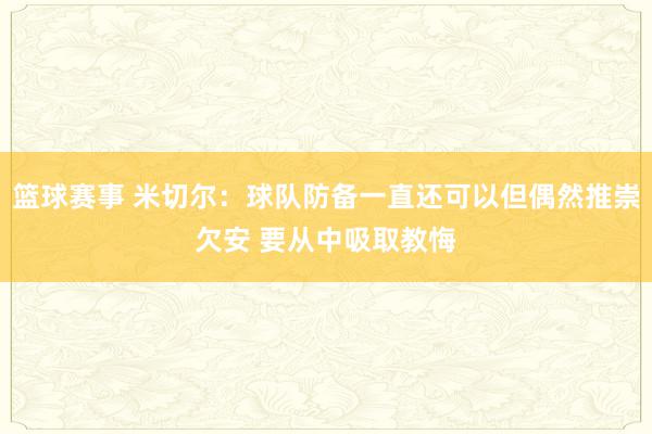 篮球赛事 米切尔：球队防备一直还可以但偶然推崇欠安 要从中吸取教悔