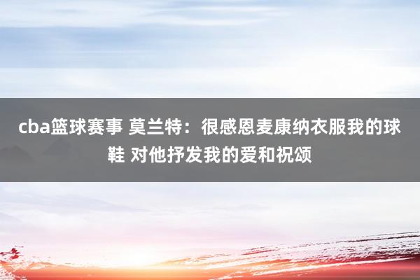 cba篮球赛事 莫兰特：很感恩麦康纳衣服我的球鞋 对他抒发我的爱和祝颂