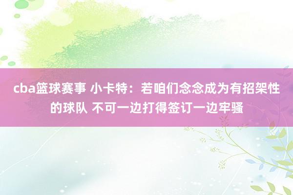 cba篮球赛事 小卡特：若咱们念念成为有招架性的球队 不可一边打得签订一边牢骚