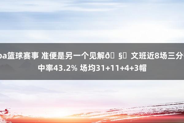 cba篮球赛事 准便是另一个见解🧐文班近8场三分掷中率43.2% 场均31+11+4+3帽