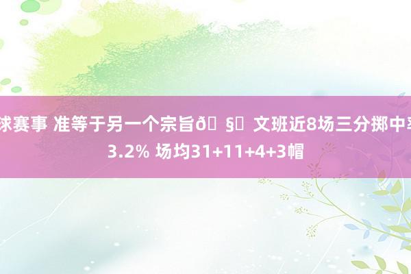 篮球赛事 准等于另一个宗旨🧐文班近8场三分掷中率43.2% 场均31+11+4+3帽