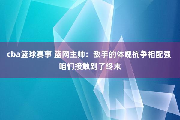 cba篮球赛事 篮网主帅：敌手的体魄抗争相配强 咱们接触到了终末