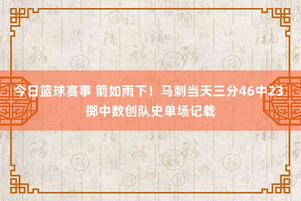 今日篮球赛事 箭如雨下！马刺当天三分46中23 掷中数创队史单场记载