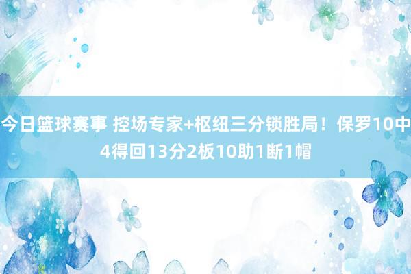 今日篮球赛事 控场专家+枢纽三分锁胜局！保罗10中4得回13分2板10助1断1帽