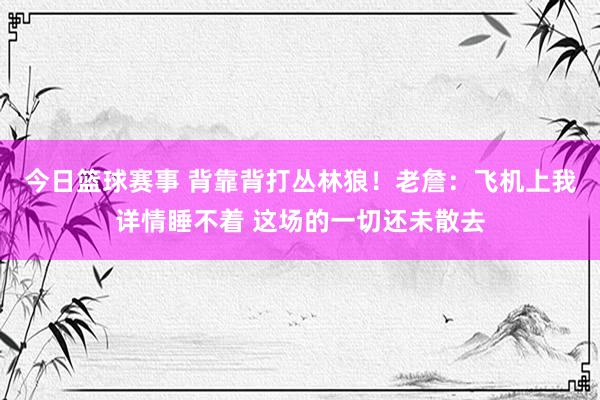 今日篮球赛事 背靠背打丛林狼！老詹：飞机上我详情睡不着 这场的一切还未散去