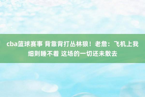 cba篮球赛事 背靠背打丛林狼！老詹：飞机上我细则睡不着 这场的一切还未散去