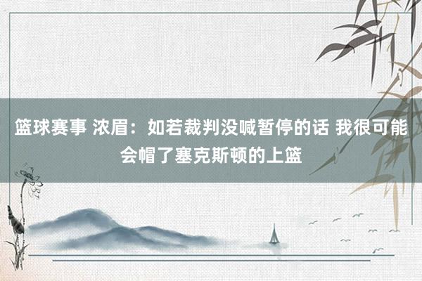 篮球赛事 浓眉：如若裁判没喊暂停的话 我很可能会帽了塞克斯顿的上篮