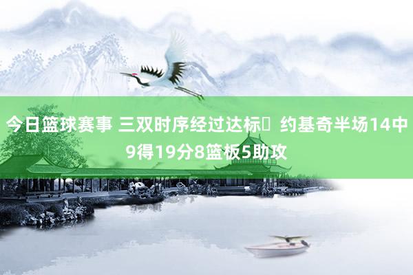 今日篮球赛事 三双时序经过达标✔约基奇半场14中9得19分8篮板5助攻