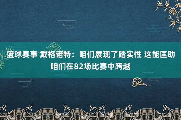 篮球赛事 戴格诺特：咱们展现了踏实性 这能匡助咱们在82场比赛中跨越