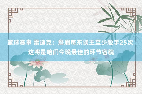 篮球赛事 雷迪克：詹眉每东谈主至少脱手25次 这将是咱们今晚最佳的环节容貌