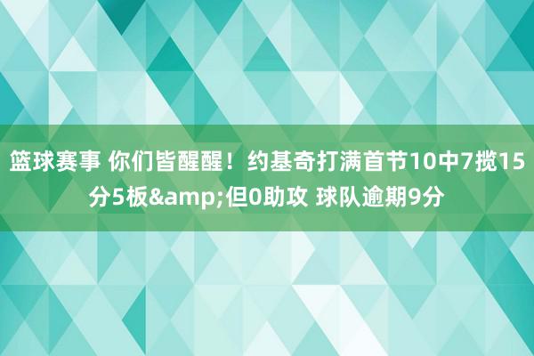 篮球赛事 你们皆醒醒！约基奇打满首节10中7揽15分5板&但0助攻 球队逾期9分