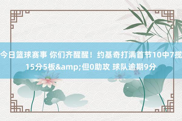 今日篮球赛事 你们齐醒醒！约基奇打满首节10中7揽15分5板&但0助攻 球队逾期9分