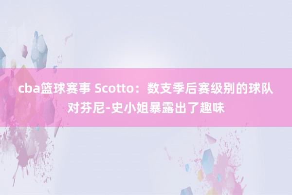 cba篮球赛事 Scotto：数支季后赛级别的球队对芬尼-史小姐暴露出了趣味