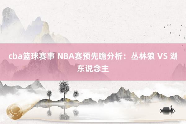 cba篮球赛事 NBA赛预先瞻分析：丛林狼 VS 湖东说念主