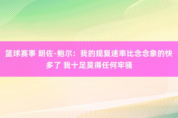 篮球赛事 朗佐-鲍尔：我的规复速率比念念象的快多了 我十足莫得任何牢骚