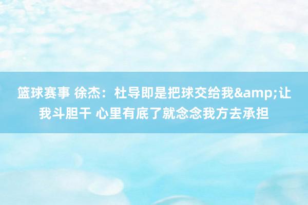 篮球赛事 徐杰：杜导即是把球交给我&让我斗胆干 心里有底了就念念我方去承担