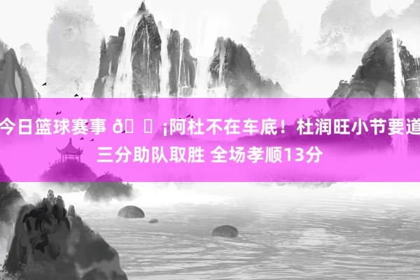 今日篮球赛事 🗡阿杜不在车底！杜润旺小节要道三分助队取胜 全场孝顺13分