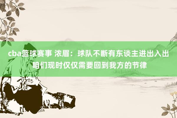 cba篮球赛事 浓眉：球队不断有东谈主进出入出 咱们现时仅仅需要回到我方的节律