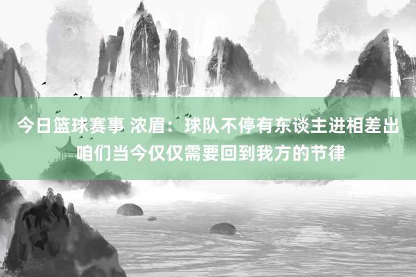 今日篮球赛事 浓眉：球队不停有东谈主进相差出 咱们当今仅仅需要回到我方的节律