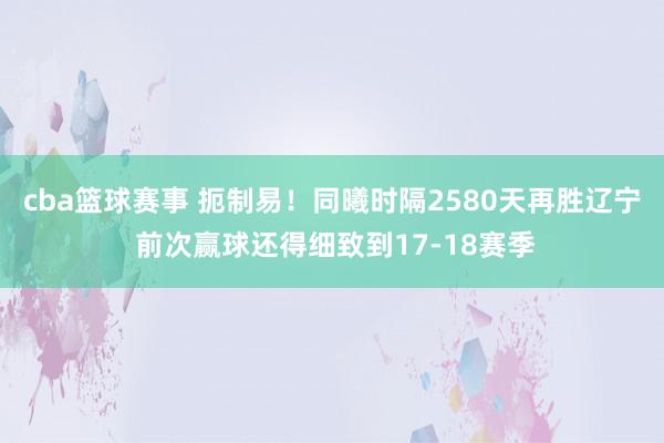 cba篮球赛事 扼制易！同曦时隔2580天再胜辽宁 前次赢球还得细致到17-18赛季