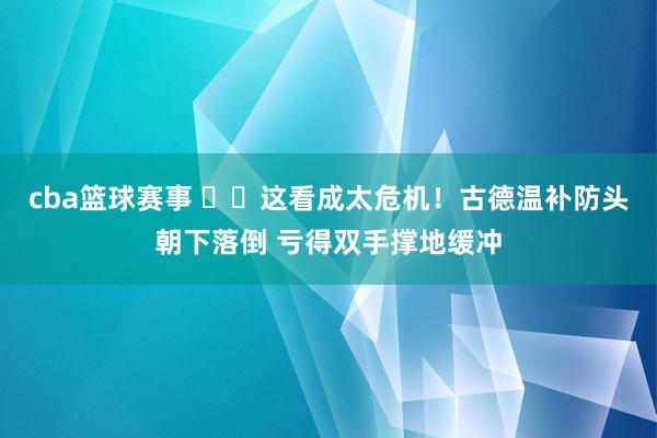 cba篮球赛事 ⚠️这看成太危机！古德温补防头朝下落倒 亏得双手撑地缓冲