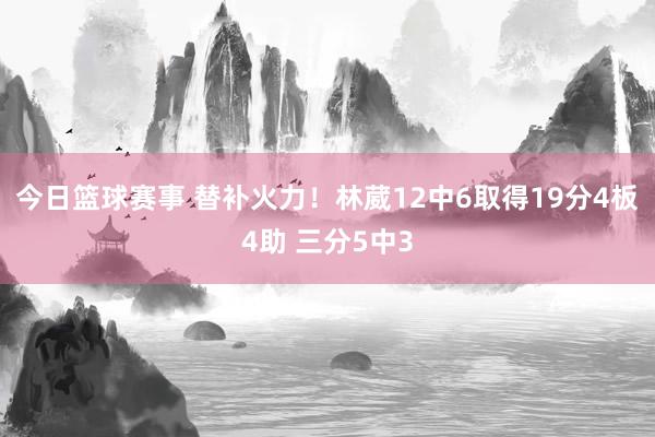 今日篮球赛事 替补火力！林葳12中6取得19分4板4助 三分5中3