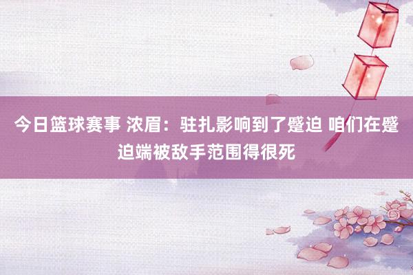 今日篮球赛事 浓眉：驻扎影响到了蹙迫 咱们在蹙迫端被敌手范围得很死