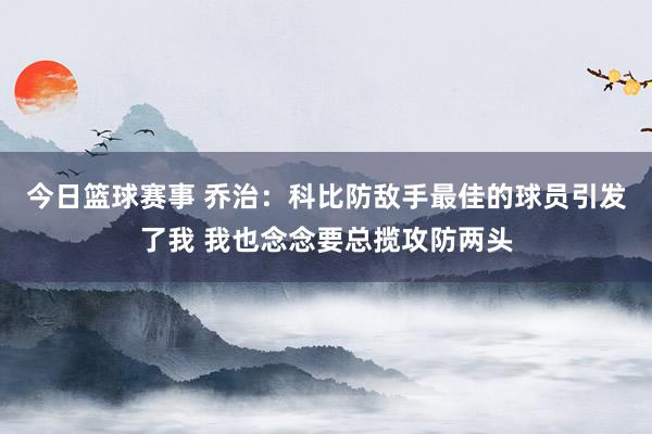 今日篮球赛事 乔治：科比防敌手最佳的球员引发了我 我也念念要总揽攻防两头