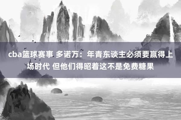 cba篮球赛事 多诺万：年青东谈主必须要赢得上场时代 但他们得昭着这不是免费糖果