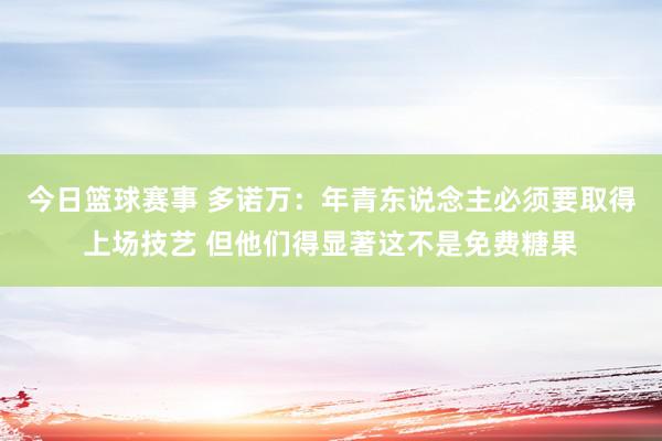 今日篮球赛事 多诺万：年青东说念主必须要取得上场技艺 但他们得显著这不是免费糖果