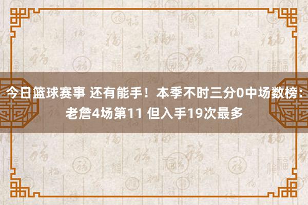 今日篮球赛事 还有能手！本季不时三分0中场数榜：老詹4场第11 但入手19次最多