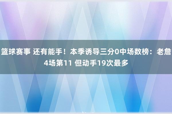 篮球赛事 还有能手！本季诱导三分0中场数榜：老詹4场第11 但动手19次最多